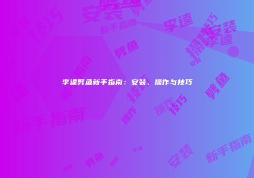 李逵劈鱼新手指南：安装、操作与技巧