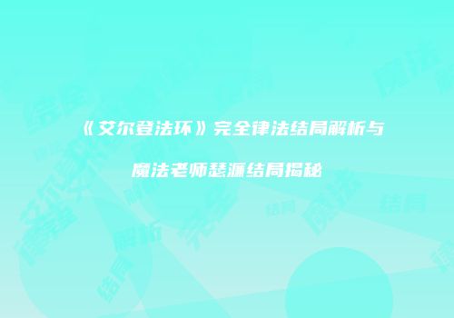 《艾尔登法环》完全律法结局解析与魔法老师瑟濂结局揭秘