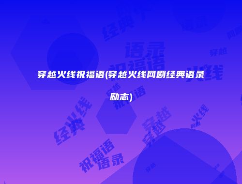 穿越火线祝福语(穿越火线网剧经典语录励志)