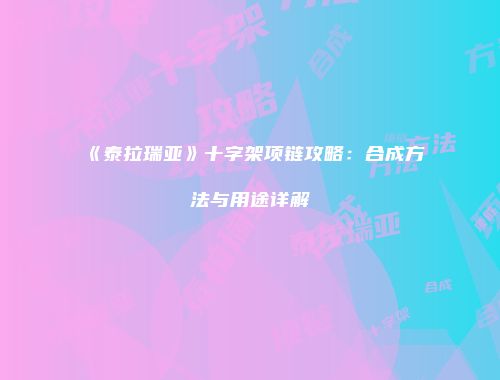 《泰拉瑞亚》十字架项链攻略：合成方法与用途详解