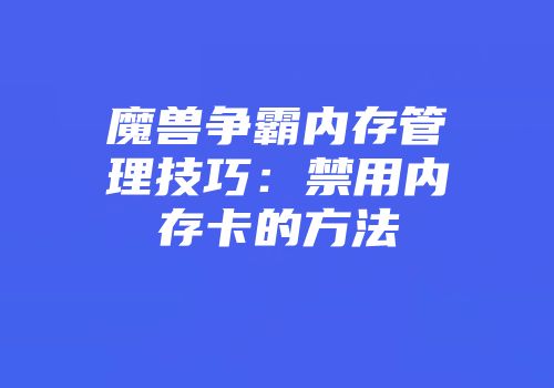 魔兽争霸内存管理技巧：禁用内存卡的方法