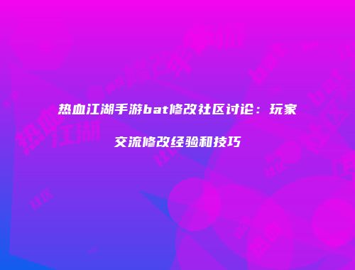 热血江湖手游bat修改社区讨论：玩家交流修改经验和技巧