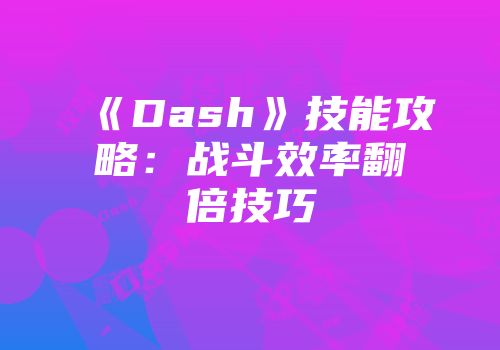 《Dash》技能攻略：战斗效率翻倍技巧