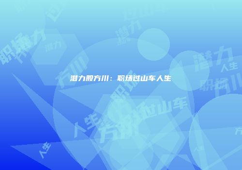 潜力股方川：职场过山车人生