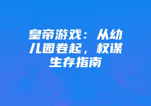皇帝游戏：从幼儿园卷起，权谋生存指南