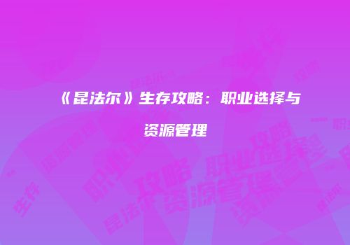 《昆法尔》生存攻略：职业选择与资源管理