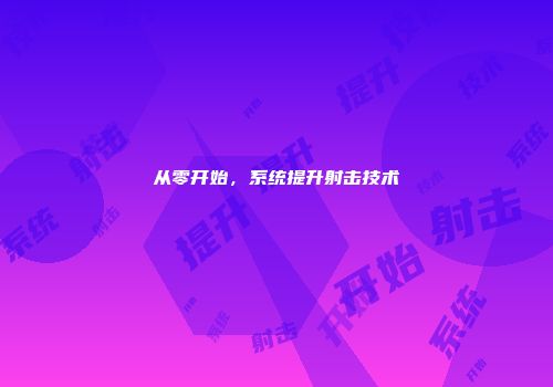 从零开始，系统提升射击技术