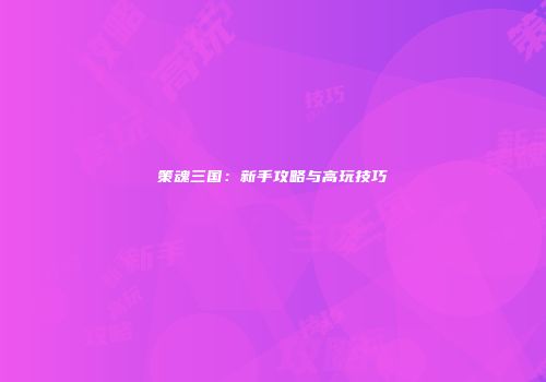 策魂三国：新手攻略与高玩技巧