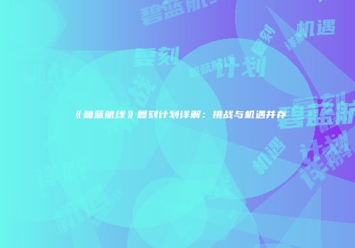 《碧蓝航线》复刻计划详解：挑战与机遇并存