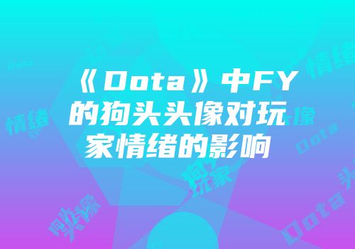 《Dota》中FY的狗头头像对玩家情绪的影响