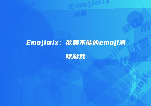 Emojimix：欲罢不能的emoji消除游戏