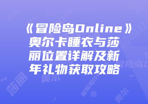 《冒险岛Online》奥尔卡睡衣与莎丽位置详解及新年礼物获取攻略