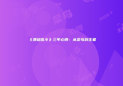 《漂移乱斗》三年心得：从菜鸟到王者