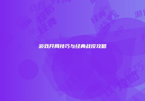 游戏开局技巧与经典战役攻略