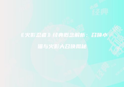 《火影忍者》经典概念解析：召唤小猫与火影大召唤揭秘