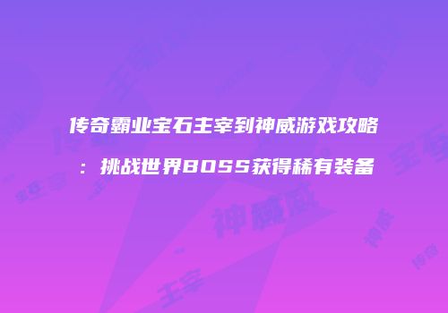 传奇霸业宝石主宰到神威游戏攻略：挑战世界BOSS获得稀有装备