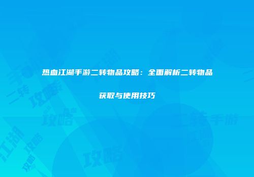 热血江湖手游二转物品攻略：全面解析二转物品获取与使用技巧