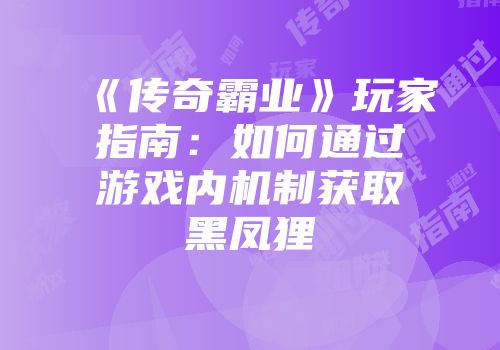 《传奇霸业》玩家指南：如何通过游戏内机制获取黑凤狸