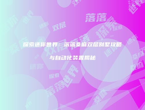 探索迷你世界：落落桑麻双层别墅攻略与自动化装置揭秘