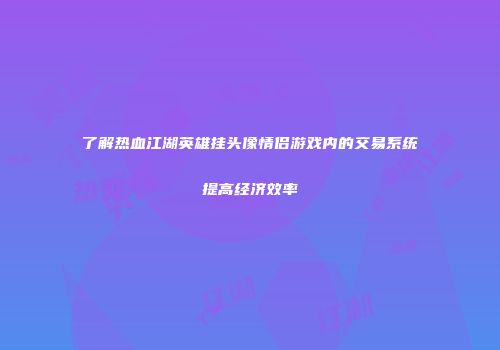 了解热血江湖英雄挂头像情侣游戏内的交易系统提高经济效率