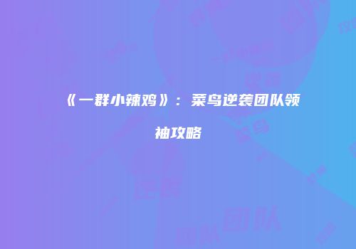 《一群小辣鸡》：菜鸟逆袭团队领袖攻略