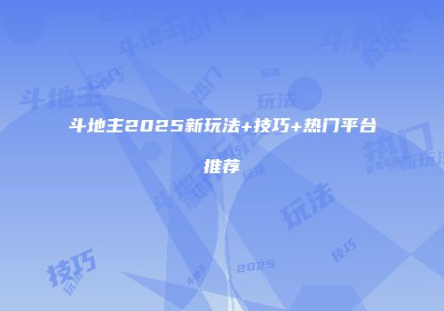 斗地主2025新玩法+技巧+热门平台推荐