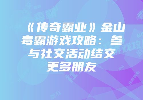 《传奇霸业》金山毒霸游戏攻略：参与社交活动结交更多朋友