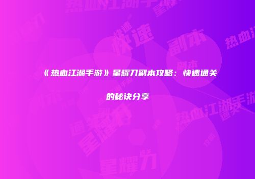 《热血江湖手游》星耀刀副本攻略：快速通关的秘诀分享