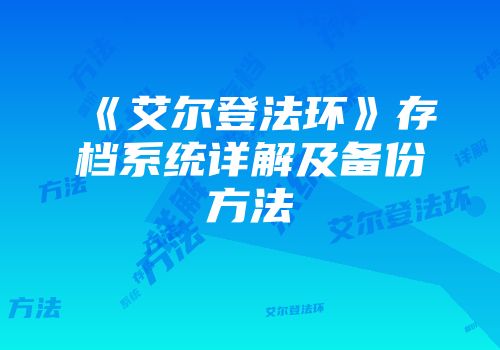 《艾尔登法环》存档系统详解及备份方法