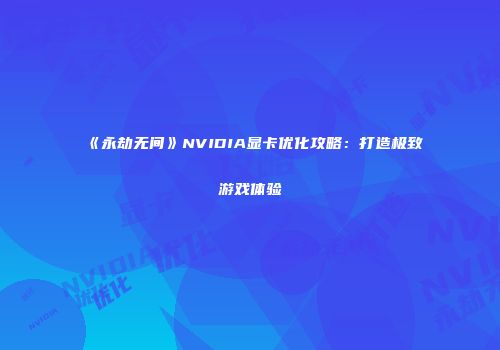 《永劫无间》NVIDIA显卡优化攻略：打造极致游戏体验