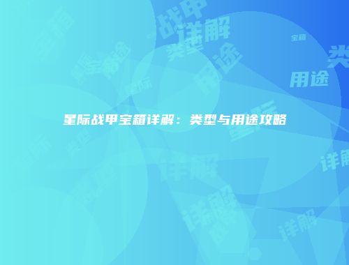 星际战甲宝箱详解：类型与用途攻略