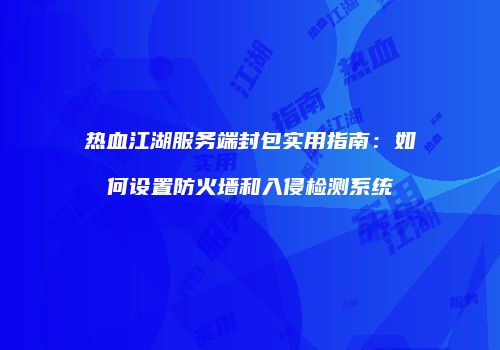 热血江湖服务端封包实用指南：如何设置防火墙和入侵检测系统