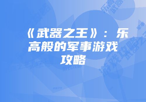 《武器之王》：乐高般的军事游戏攻略