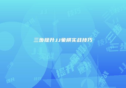 三步提升JJ象棋实战技巧