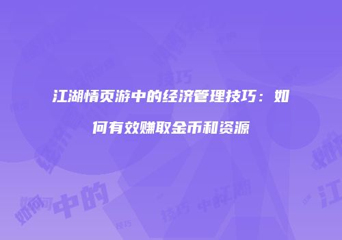江湖情页游中的经济管理技巧：如何有效赚取金币和资源