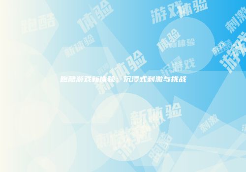 跑酷游戏新体验：沉浸式刺激与挑战