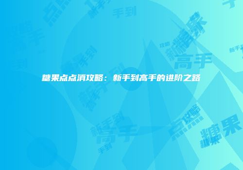 糖果点点消攻略：新手到高手的进阶之路