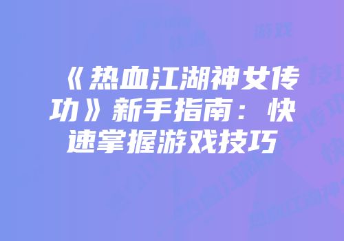 《热血江湖神女传功》新手指南：快速掌握游戏技巧