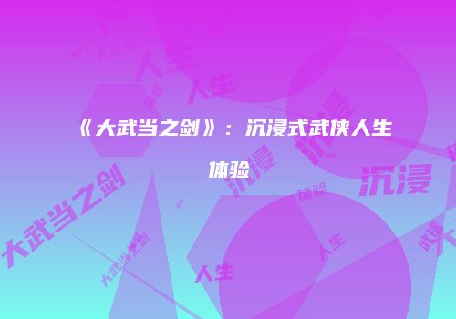 《大武当之剑》：沉浸式武侠人生体验