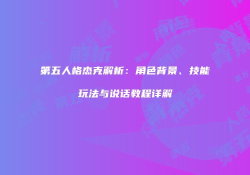 第五人格杰克解析：角色背景、技能玩法与说话教程详解