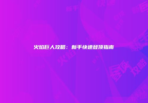 火焰巨人攻略：新手快速登顶指南