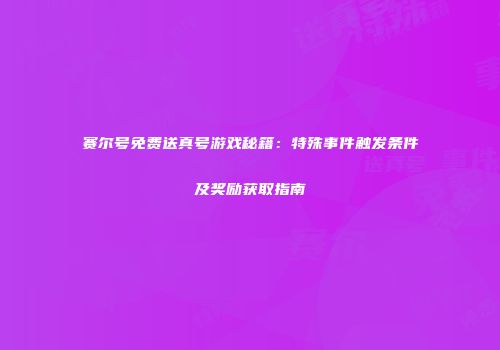 赛尔号免费送真号游戏秘籍:特殊事件触发条件及奖励获取指南
