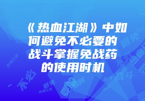 《热血江湖》中如何避免不必要的战斗掌握免战药的使用时机