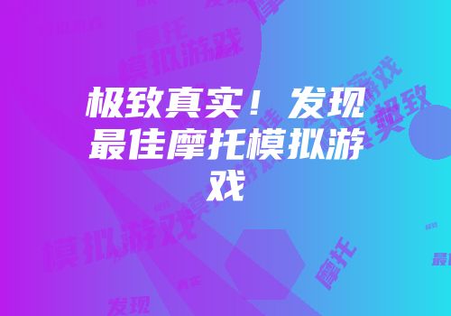 极致真实！发现最佳摩托模拟游戏