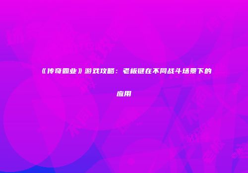 《传奇霸业》游戏攻略:老板键在不同战斗场景下的应用