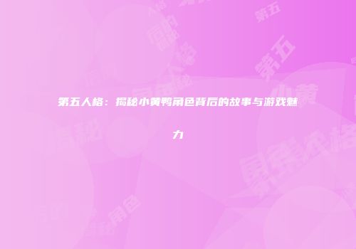 第五人格：揭秘小黄鸭角色背后的故事与游戏魅力