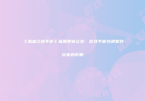 《热血江湖手游》延期更新公告：游戏平衡性调整对玩家的影响