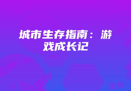城市生存指南：游戏成长记