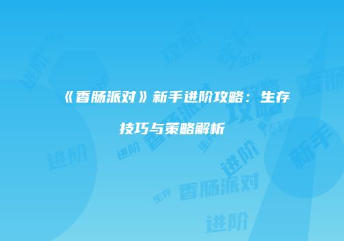《香肠派对》新手进阶攻略：生存技巧与策略解析