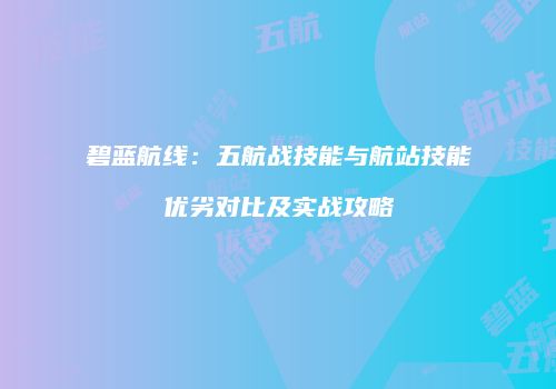 碧蓝航线：五航战技能与航站技能优劣对比及实战攻略